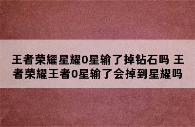 王者荣耀星耀0星输了掉钻石吗 王者荣耀王者0星输了会掉到星耀吗